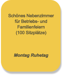 Schönes Nebenzimmer für Betriebs- und Familienfeiern (100 Sitzplätze)    Montag Ruhetag