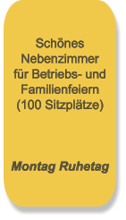 Schönes Nebenzimmer für Betriebs- und Familienfeiern (100 Sitzplätze)    Montag Ruhetag